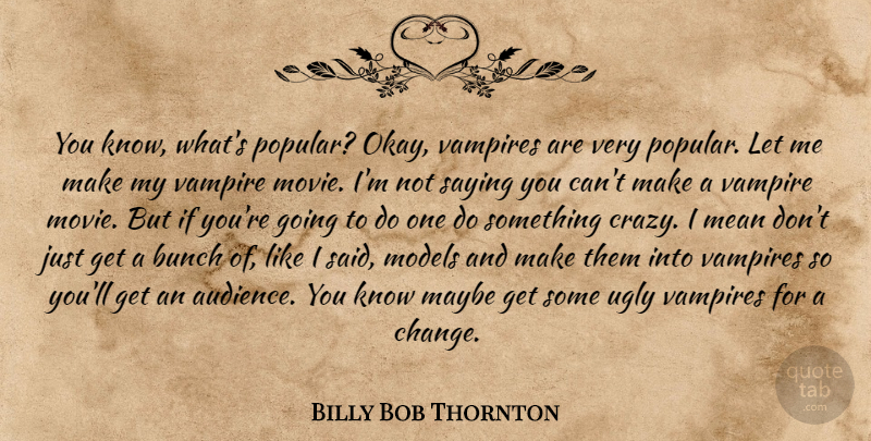 Billy Bob Thornton Quote About Crazy, Mean, Vampire: You Know Whats Popular Okay...