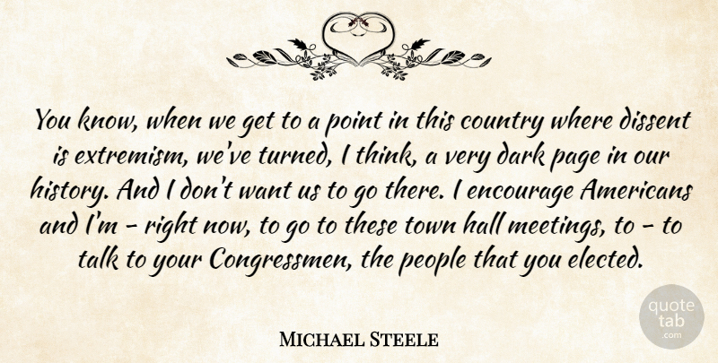 Michael Steele Quote About Country, Dissent, Encourage, Hall, History: You Know When We Get...