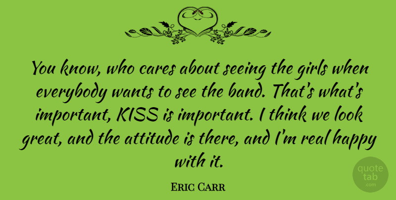 Eric Carr Quote About Girl, Attitude, Real: You Know Who Cares About...