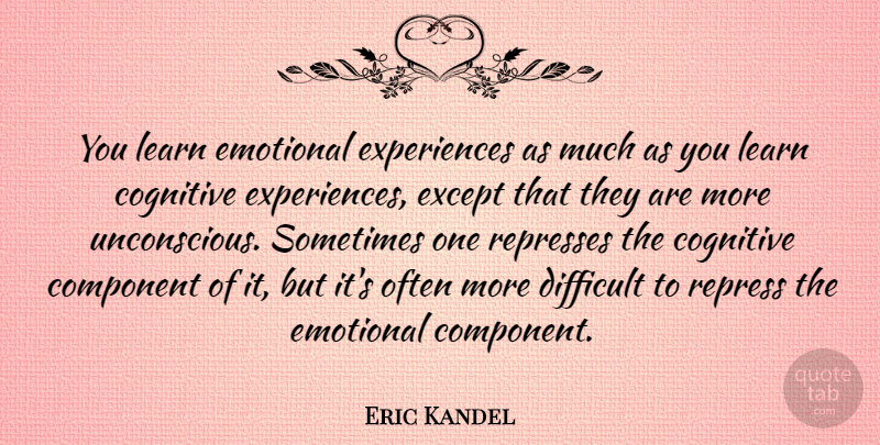 Eric Kandel Quote About Cognitive, Component, Except: You Learn Emotional Experiences As...