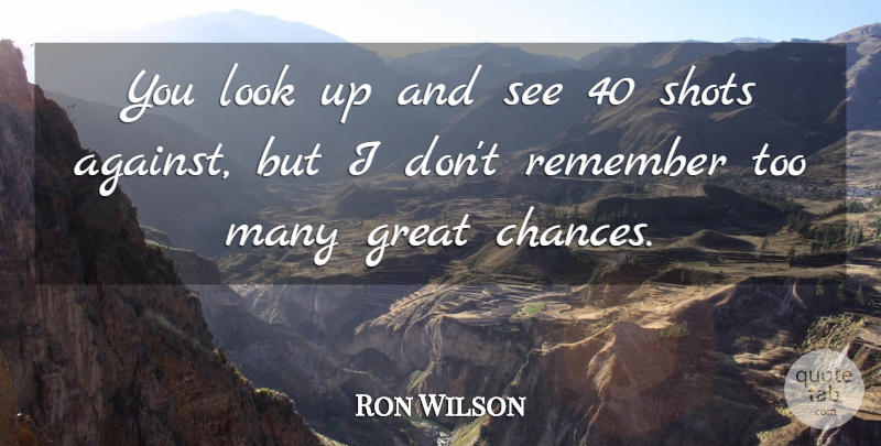 Ron Wilson Quote About Great, Remember, Shots: You Look Up And See...