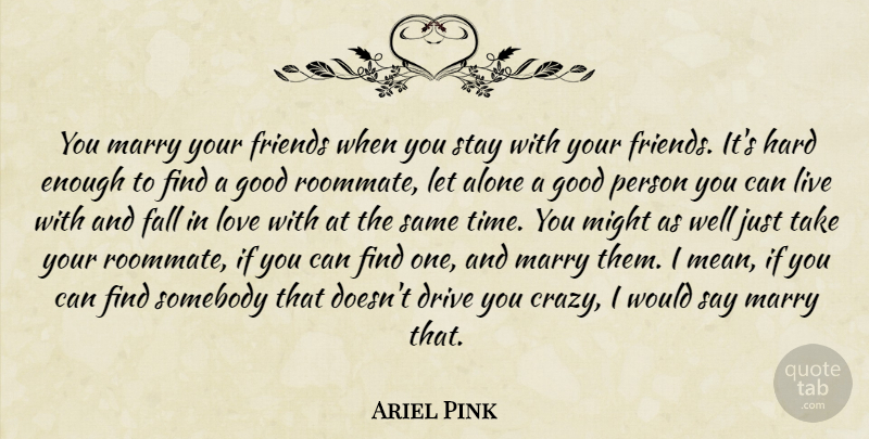Ariel Pink Quote About Falling In Love, Crazy, Mean: You Marry Your Friends When...