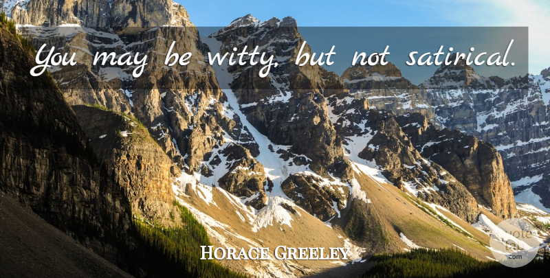 Horace Greeley Quote About Witty, May, Satirical: You May Be Witty But...