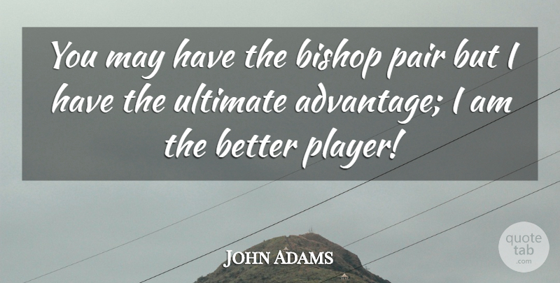 John Adams Quote About Player, May, Chess: You May Have The Bishop...