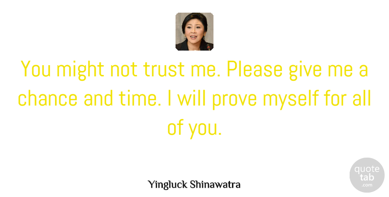 Yingluck Shinawatra Quote About Chance, Might, Please, Prove, Time: You Might Not Trust Me...
