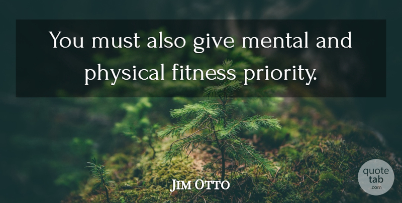 Jim Otto Quote About Fitness, Giving, Priorities: You Must Also Give Mental...