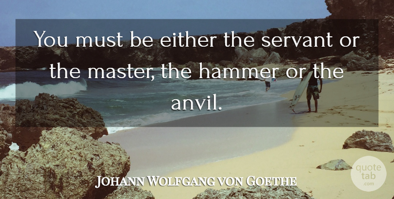 Johann Wolfgang von Goethe Quote About Anvils, Hammers, Masters: You Must Be Either The...