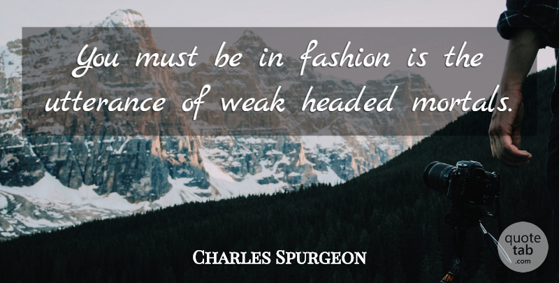 Charles Spurgeon Quote About Fashion, Utterance, Weak: You Must Be In Fashion...