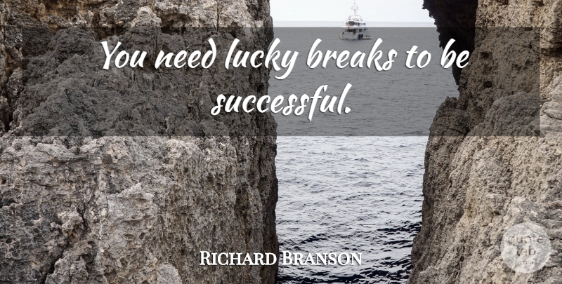 Richard Branson Quote About Successful, Lucky, Needs: You Need Lucky Breaks To...