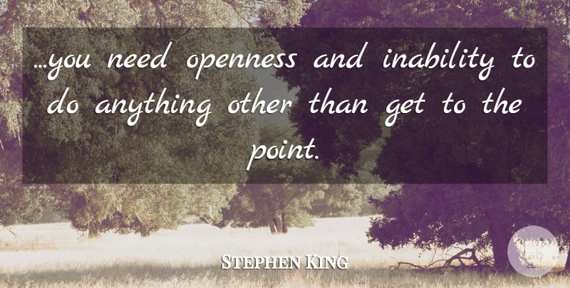 Stephen King Quote About Inability, Needs, Openness: You Need Openness And Inability...