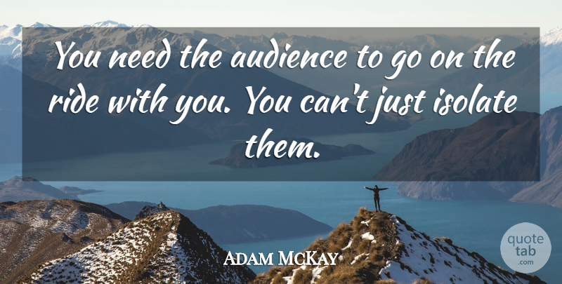 Adam McKay Quote About undefined: You Need The Audience To...