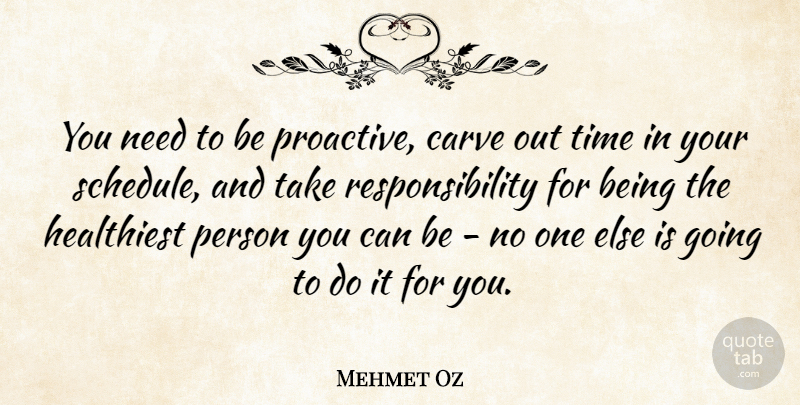 Mehmet Oz Quote About Responsibility, Schedules, Needs: You Need To Be Proactive...