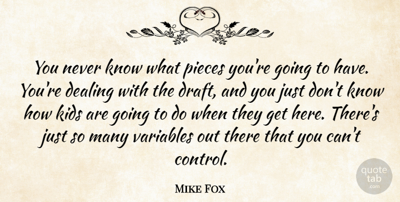 Mike Fox Quote About Dealing, Kids, Pieces, Variables: You Never Know What Pieces...