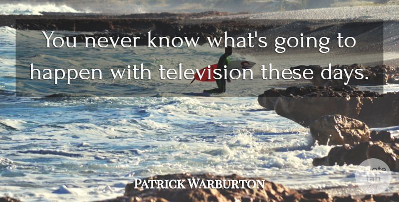 Patrick Warburton Quote About Television, Homeless, Never Say Never: You Never Know Whats Going...