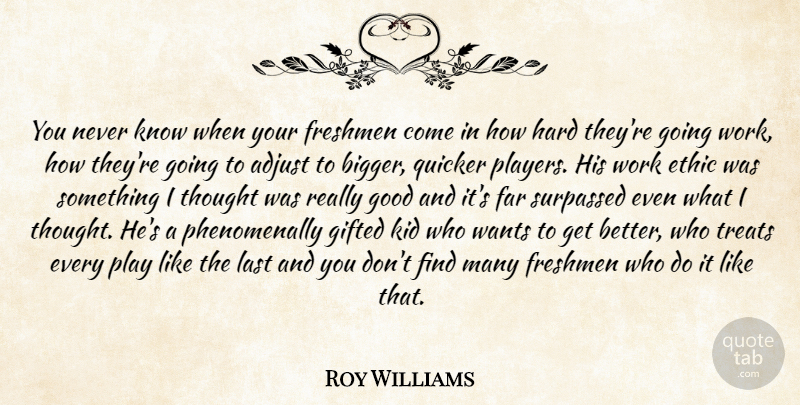 Roy Williams Quote About Adjust, Ethic, Far, Freshmen, Gifted: You Never Know When Your...