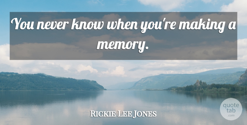 Rickie Lee Jones Quote About Memories, Incurable Disease, Short Memory: You Never Know When Youre...