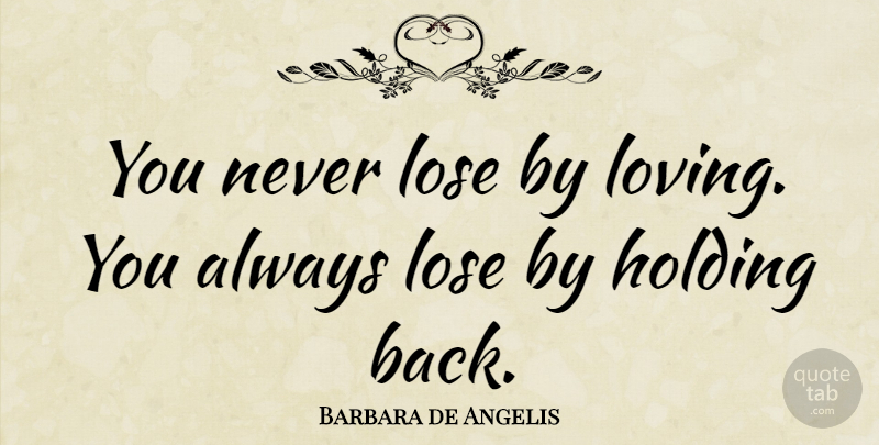 Barbara de Angelis Quote About American Writer, Holding, Scholars And Scholarship: You Never Lose By Loving...
