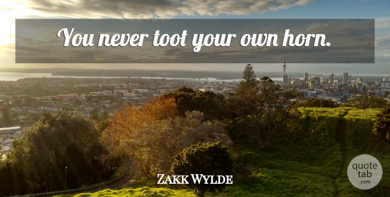 Zakk Wylde Quote About Horny, Horns: You Never Toot Your Own...