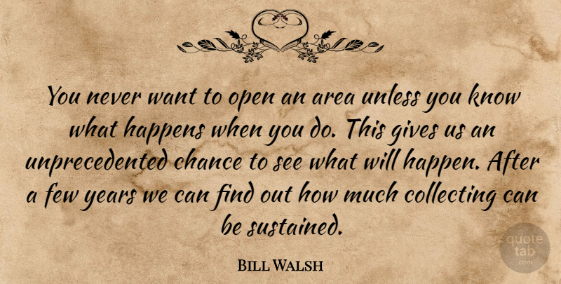 Bill Walsh Quote About Area, Chance, Collecting, Few, Gives: You Never Want To Open...