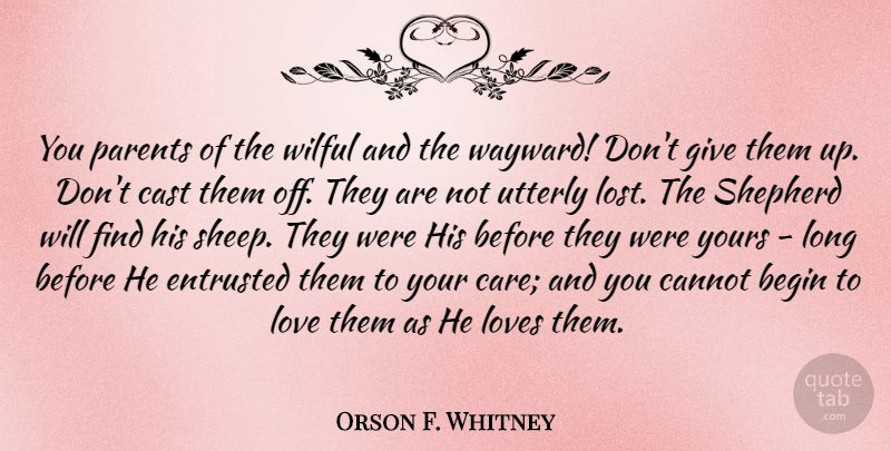 Orson F. Whitney Quote About Begin, Cannot, Cast, Entrusted, Love: You Parents Of The Wilful...