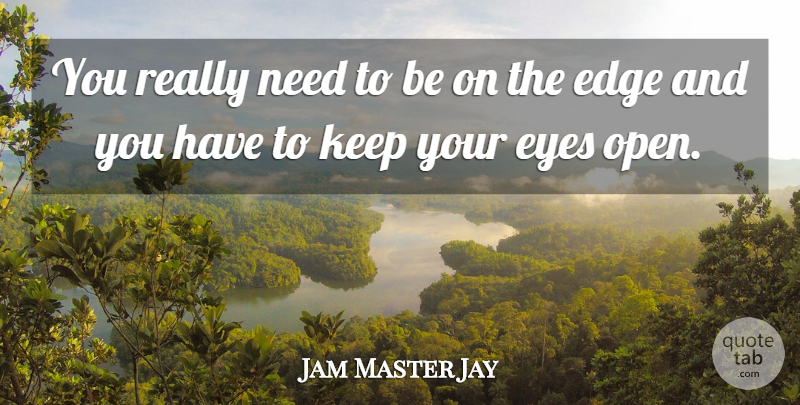 Jam Master Jay Quote About Eye, Needs, Edges: You Really Need To Be...