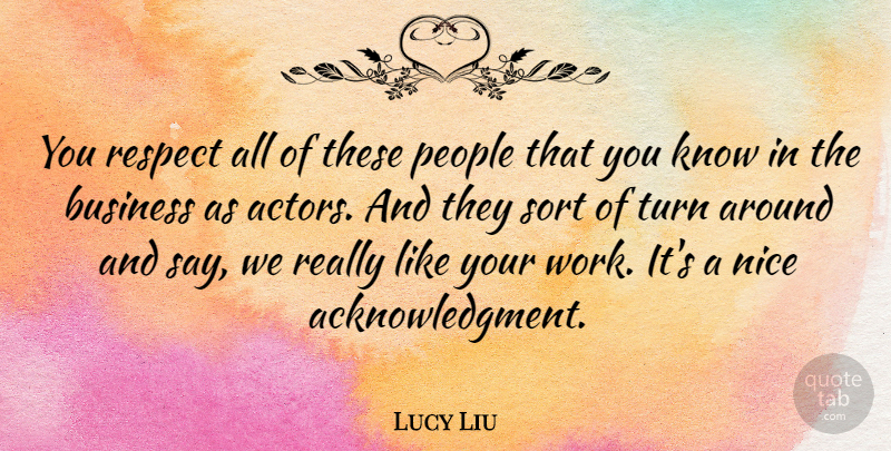 Lucy Liu Quote About Nice, People, Actors: You Respect All Of These...