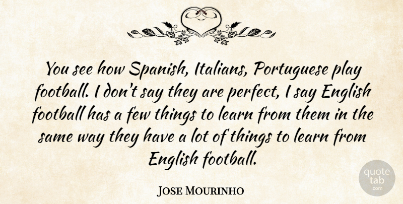 Jose Mourinho Quote About Football, Play, Perfect: You See How Spanish Italians...