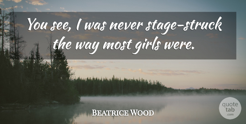 Beatrice Wood Quote About Girl, Way, Stage: You See I Was Never...