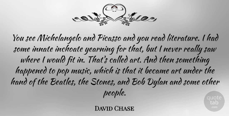 David Chase Quote About Art, Hands, People: You See Michelangelo And Picasso...