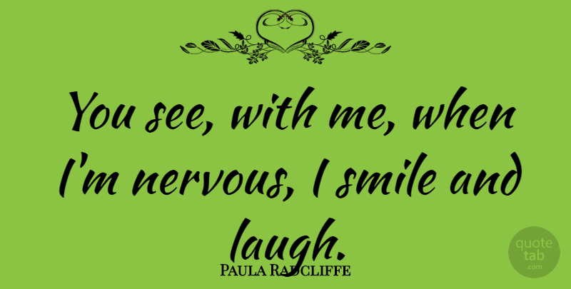 Paula Radcliffe Quote About Smile, Laughing, Nervous: You See With Me When...