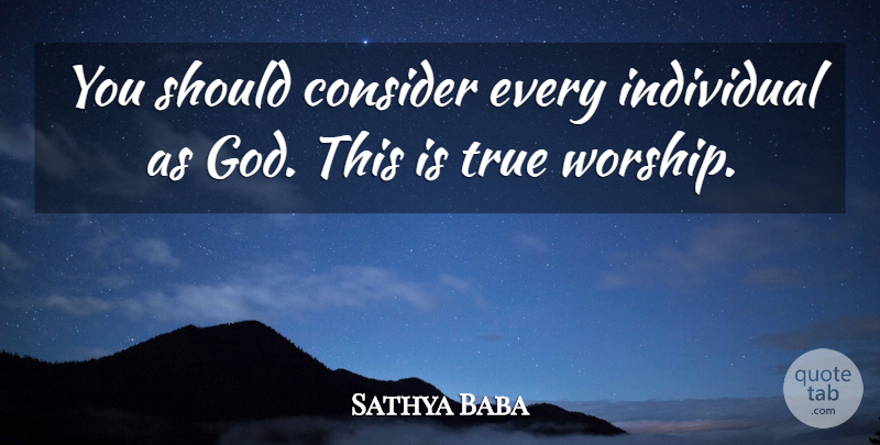 Sathya Baba Quote About Consider, Individual, True: You Should Consider Every Individual...