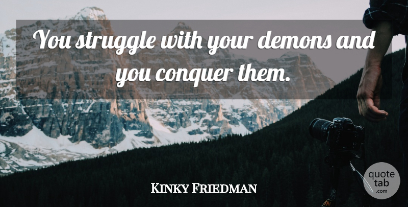 Kinky Friedman Quote About Struggle, Conquer, Demon: You Struggle With Your Demons...