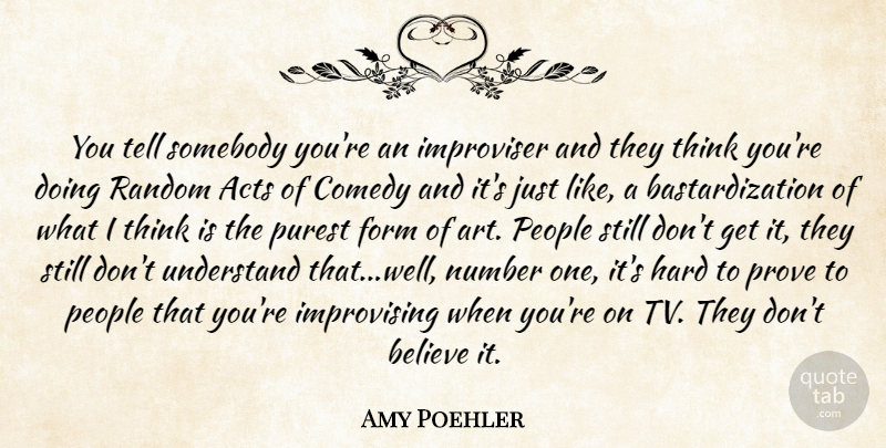 Amy Poehler Quote About Acts, Believe, Comedy, Form, Hard: You Tell Somebody Youre An...