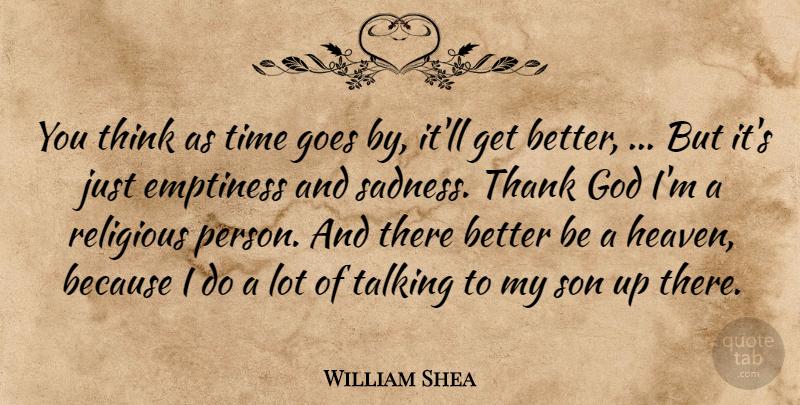 William Shea Quote About Emptiness, God, Goes, Religious, Son: You Think As Time Goes...