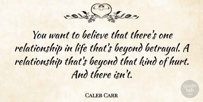 Caleb Carr Quote About Hurt, Betrayal, Believe: You Want To Believe That...