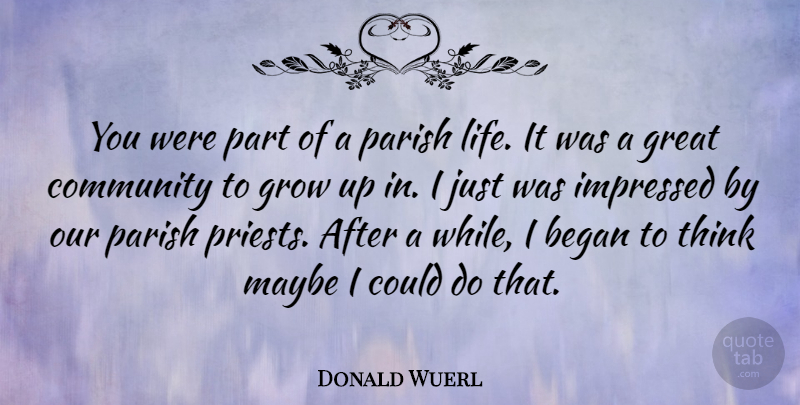 Donald Wuerl Quote About Began, Great, Grow, Impressed, Life: You Were Part Of A...