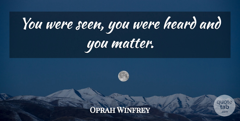 Oprah Winfrey Quote About Matter, Heard: You Were Seen You Were...