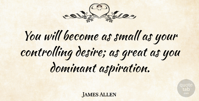 James Allen Quote About Inspirational, Greatness, Desire: You Will Become As Small...