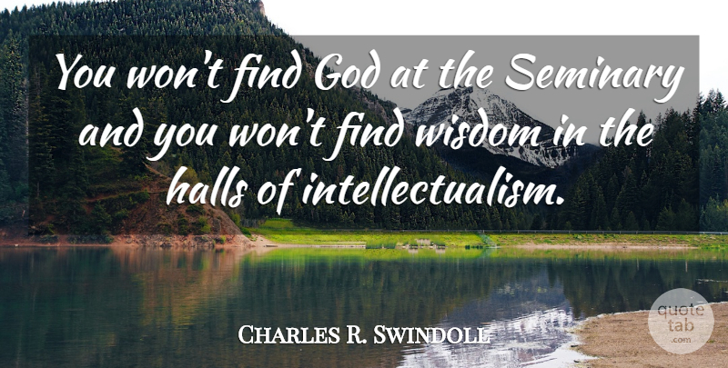 Charles R. Swindoll Quote About Halls, Seminary, Intellectualism: You Wont Find God At...