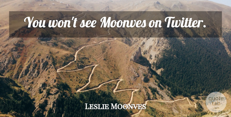 Leslie Moonves Quote About undefined: You Wont See Moonves On...