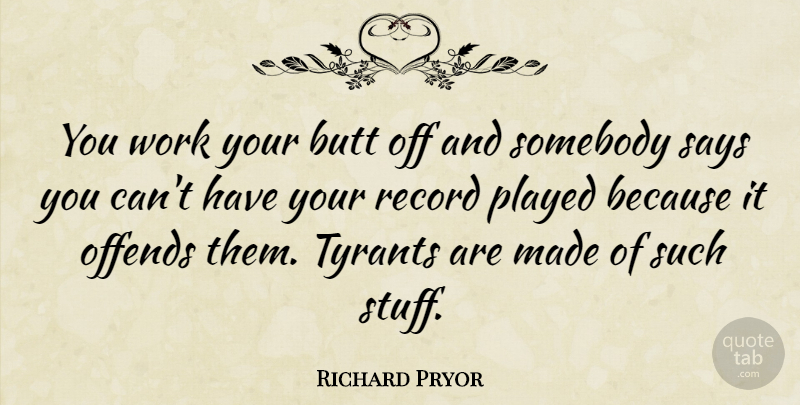 Richard Pryor Quote About Tyrants, Stuff, Records: You Work Your Butt Off...
