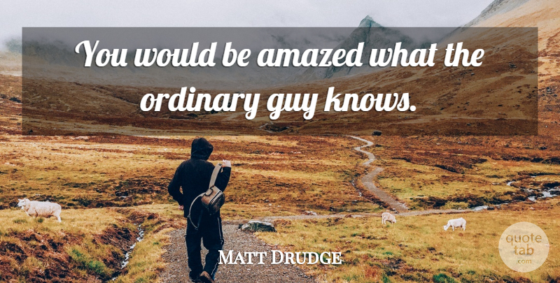 Matt Drudge Quote About Guy, Ordinary, Would Be: You Would Be Amazed What...