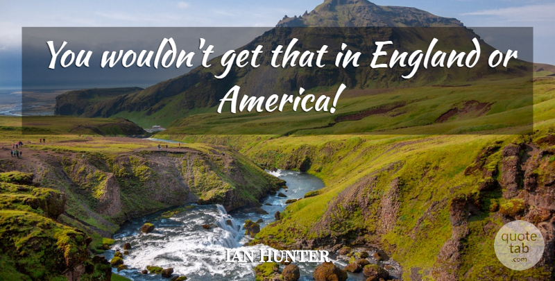 Ian Hunter Quote About America, England: You Wouldnt Get That In...