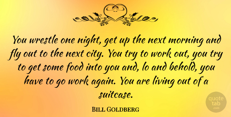Bill Goldberg Quote About Morning, Night, Cities: You Wrestle One Night Get...