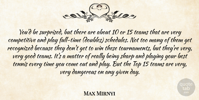 Max Mirnyi Quote About Best, Dangerous, Given, Good, Matter: Youd Be Surprised But There...