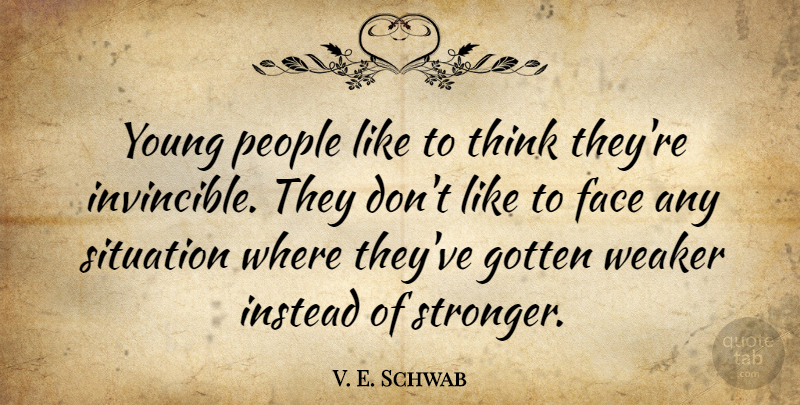 V. E. Schwab Quote About Face, Gotten, Instead, People, Situation: Young People Like To Think...