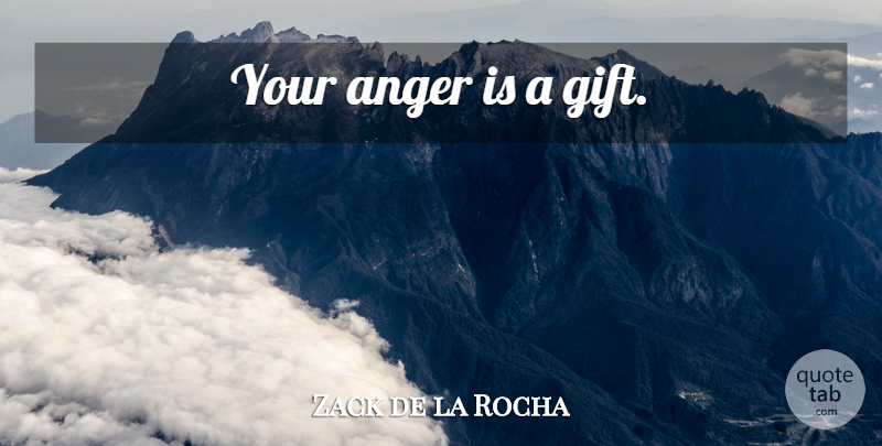 Zack de la Rocha Quote About undefined: Your Anger Is A Gift...