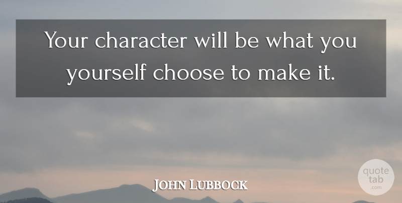 John Lubbock Quote About Character, Personality Flaws: Your Character Will Be What...