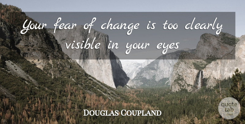 Douglas Coupland Quote About Change, Clearly, Eyes, Fear, Visible: Your Fear Of Change Is...