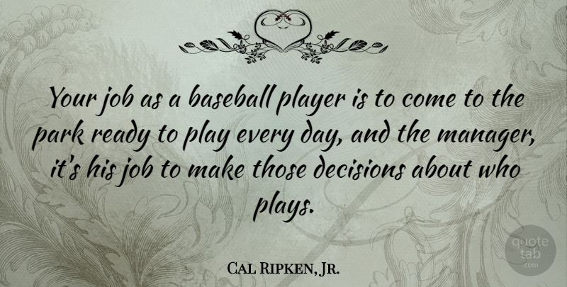 Cal Ripken, Jr. Quote About Job, Park, Player, Ready: Your Job As A Baseball...